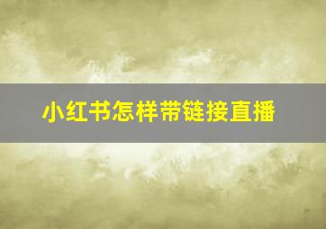 小红书怎样带链接直播