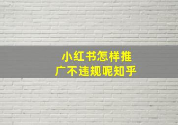 小红书怎样推广不违规呢知乎