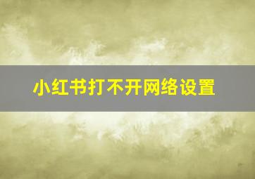 小红书打不开网络设置