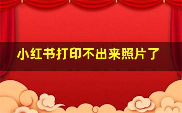 小红书打印不出来照片了