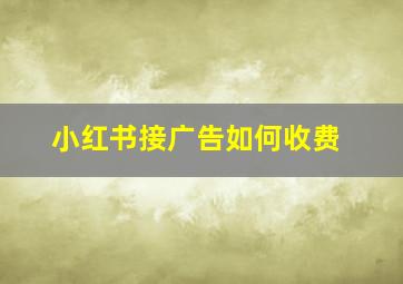 小红书接广告如何收费