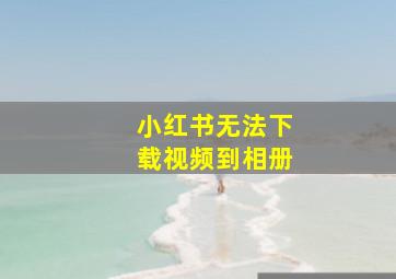 小红书无法下载视频到相册