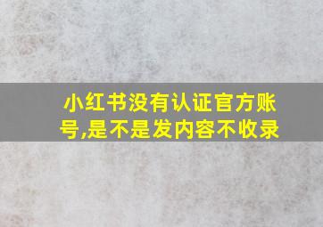 小红书没有认证官方账号,是不是发内容不收录