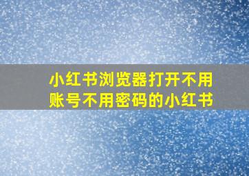 小红书浏览器打开不用账号不用密码的小红书