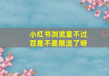 小红书浏览量不过百是不是限流了呀