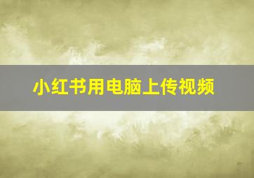 小红书用电脑上传视频