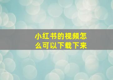 小红书的视频怎么可以下载下来