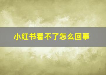 小红书看不了怎么回事