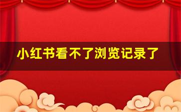 小红书看不了浏览记录了