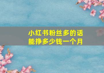 小红书粉丝多的话能挣多少钱一个月