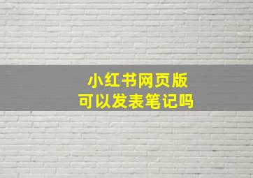 小红书网页版可以发表笔记吗