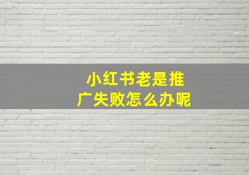 小红书老是推广失败怎么办呢