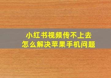 小红书视频传不上去怎么解决苹果手机问题