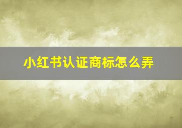 小红书认证商标怎么弄