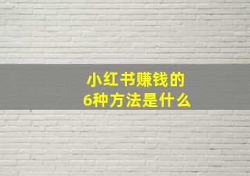 小红书赚钱的6种方法是什么