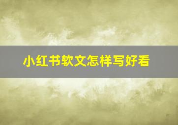 小红书软文怎样写好看