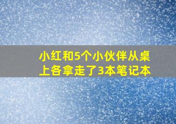 小红和5个小伙伴从桌上各拿走了3本笔记本