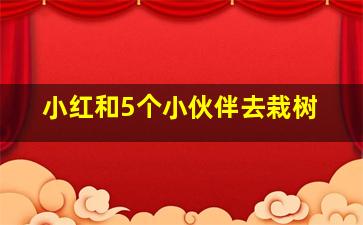 小红和5个小伙伴去栽树