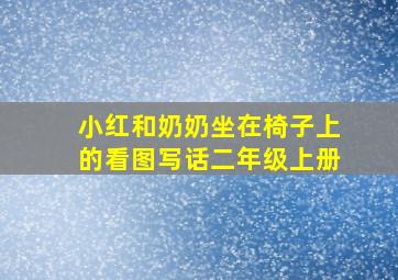 小红和奶奶坐在椅子上的看图写话二年级上册