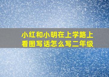 小红和小明在上学路上看图写话怎么写二年级