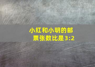 小红和小明的邮票张数比是3:2