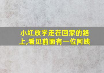 小红放学走在回家的路上,看见前面有一位阿姨