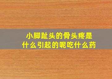 小脚趾头的骨头疼是什么引起的呢吃什么药