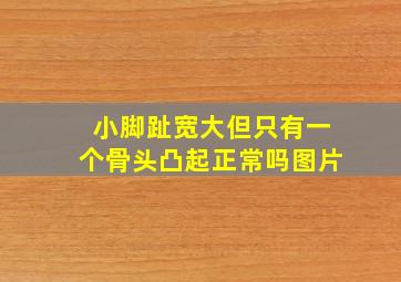 小脚趾宽大但只有一个骨头凸起正常吗图片