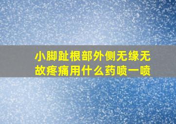 小脚趾根部外侧无缘无故疼痛用什么药喷一喷