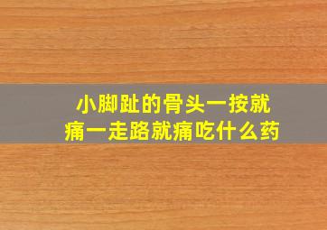 小脚趾的骨头一按就痛一走路就痛吃什么药