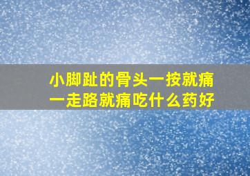 小脚趾的骨头一按就痛一走路就痛吃什么药好