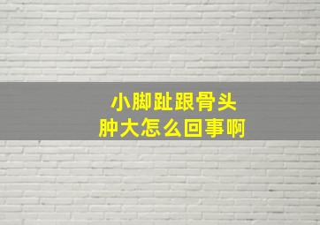 小脚趾跟骨头肿大怎么回事啊