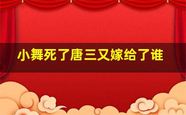 小舞死了唐三又嫁给了谁