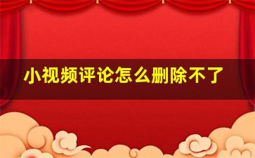 小视频评论怎么删除不了