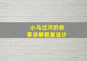 小马过河的故事讲解教案设计