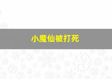 小魔仙被打死