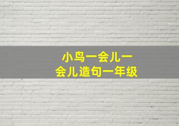 小鸟一会儿一会儿造句一年级