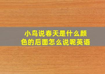 小鸟说春天是什么颜色的后面怎么说呢英语