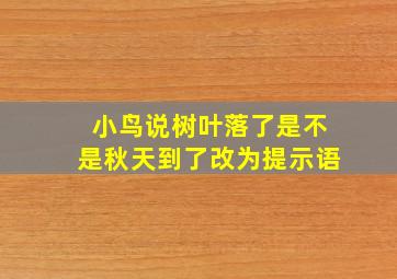 小鸟说树叶落了是不是秋天到了改为提示语