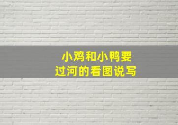 小鸡和小鸭要过河的看图说写