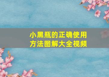 小黑瓶的正确使用方法图解大全视频