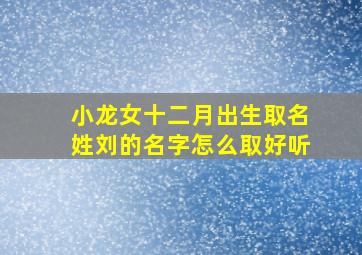 小龙女十二月出生取名姓刘的名字怎么取好听