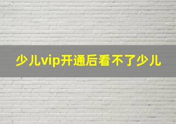 少儿vip开通后看不了少儿