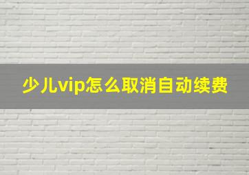 少儿vip怎么取消自动续费