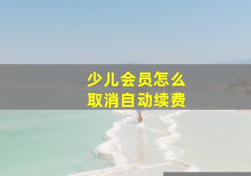 少儿会员怎么取消自动续费