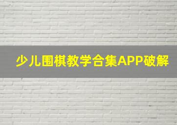 少儿围棋教学合集APP破解