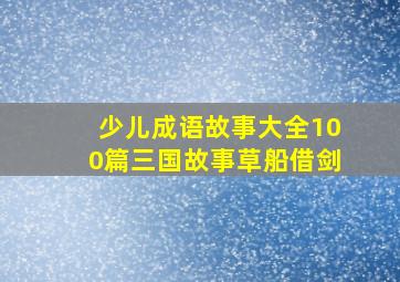 少儿成语故事大全100篇三国故事草船借剑