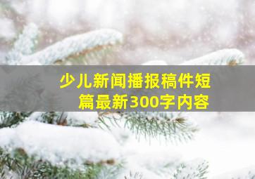 少儿新闻播报稿件短篇最新300字内容