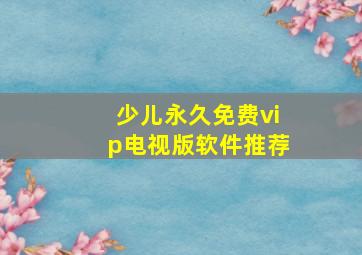 少儿永久免费vip电视版软件推荐