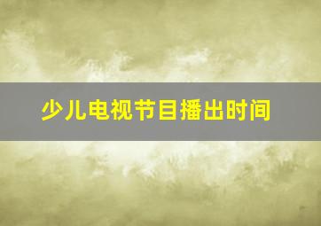 少儿电视节目播出时间